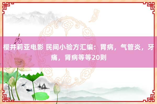 樱井莉亚电影 民间小验方汇编：胃病，气管炎，牙痛，肾病等等20则