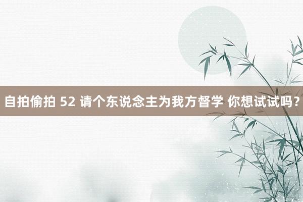 自拍偷拍 52 请个东说念主为我方督学 你想试试吗？