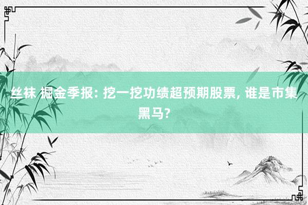 丝袜 掘金季报: 挖一挖功绩超预期股票， 谁是市集黑马?