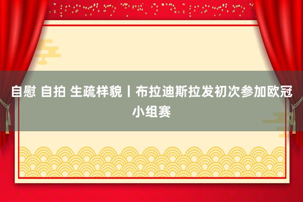 自慰 自拍 生疏样貌丨布拉迪斯拉发初次参加欧冠小组赛