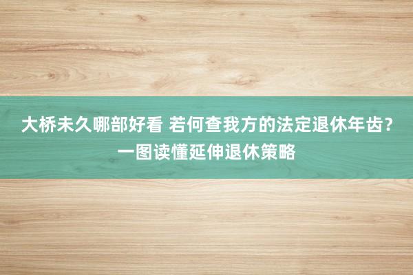 大桥未久哪部好看 若何查我方的法定退休年齿？一图读懂延伸退休策略