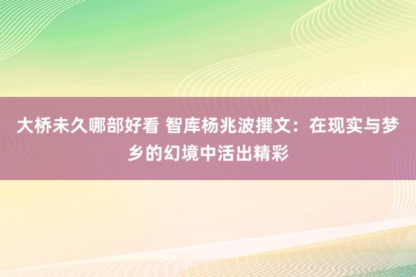 大桥未久哪部好看 智库杨兆波撰文：在现实与梦乡的幻境中活出精彩