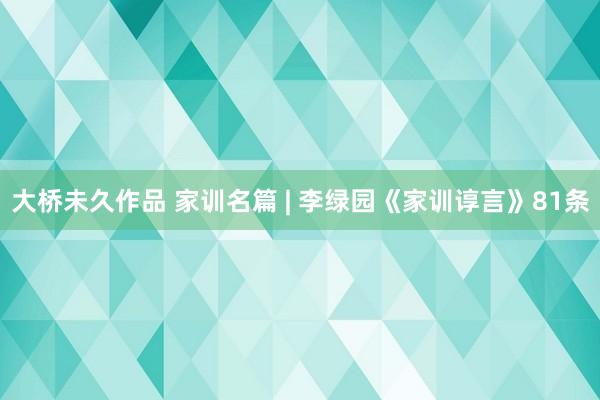 大桥未久作品 家训名篇 | 李绿园《家训谆言》81条