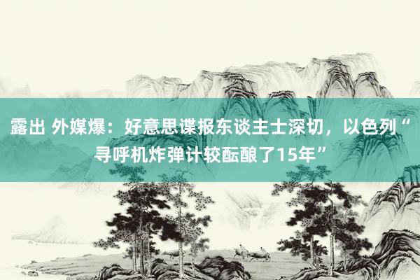 露出 外媒爆：好意思谍报东谈主士深切，以色列“寻呼机炸弹计较酝酿了15年”