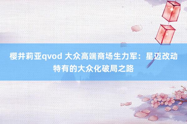 樱井莉亚qvod 大众高端商场生力军：星迈改动特有的大众化破局之路