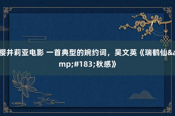 樱井莉亚电影 一首典型的婉约词，吴文英《瑞鹤仙&#183;秋感》