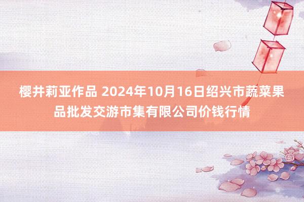 樱井莉亚作品 2024年10月16日绍兴市蔬菜果品批发交游市集有限公司价钱行情