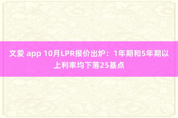 文爱 app 10月LPR报价出炉：1年期和5年期以上利率均下落25基点