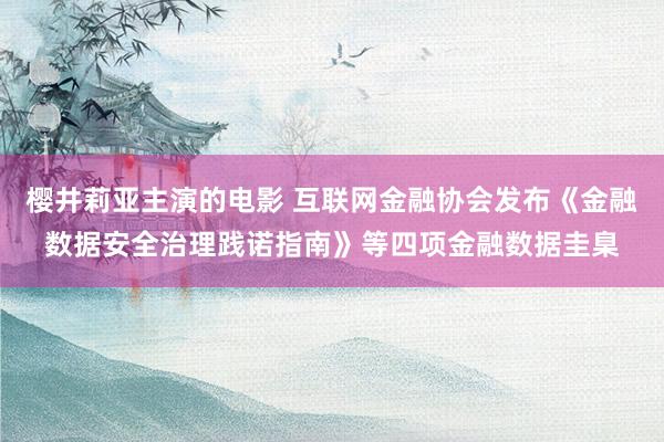 樱井莉亚主演的电影 互联网金融协会发布《金融数据安全治理践诺指南》等四项金融数据圭臬