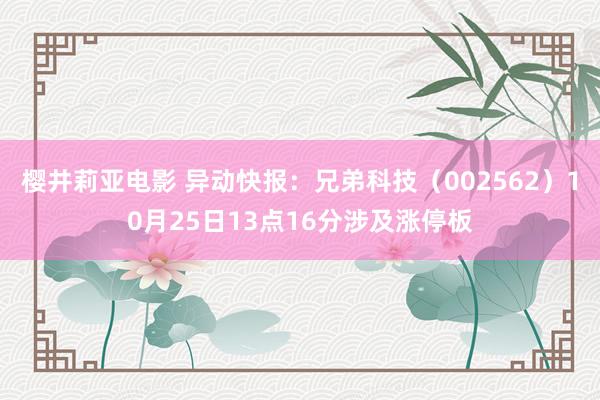 樱井莉亚电影 异动快报：兄弟科技（002562）10月25日13点16分涉及涨停板