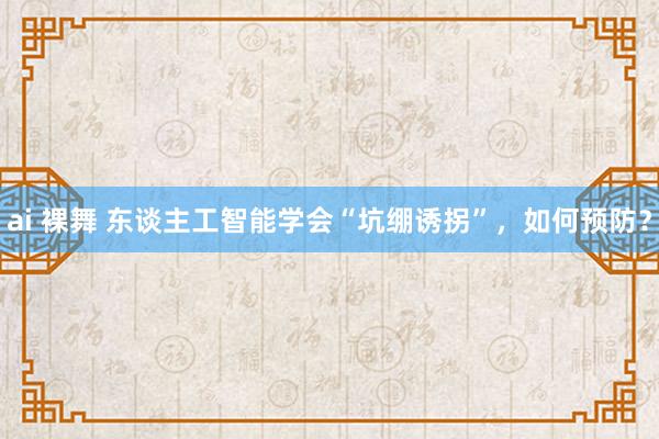 ai 裸舞 东谈主工智能学会“坑绷诱拐”，如何预防？