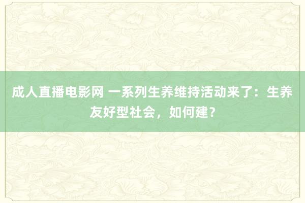 成人直播电影网 一系列生养维持活动来了：生养友好型社会，如何建？