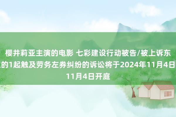 樱井莉亚主演的电影 七彩建设行动被告/被上诉东谈主的1起触及劳务左券纠纷的诉讼将于2024年11月4日开庭