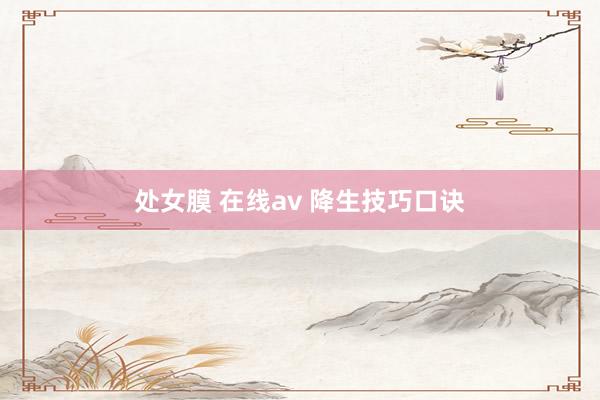 处女膜 在线av 降生技巧口诀