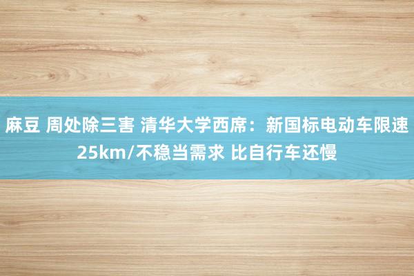 麻豆 周处除三害 清华大学西席：新国标电动车限速25km/不稳当需求 比自行车还慢