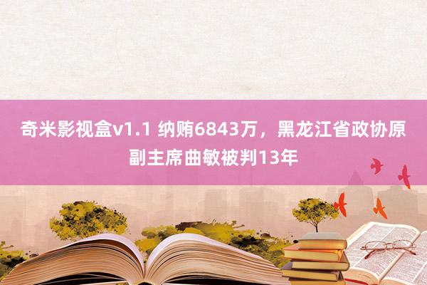 奇米影视盒v1.1 纳贿6843万，黑龙江省政协原副主席曲敏被判13年