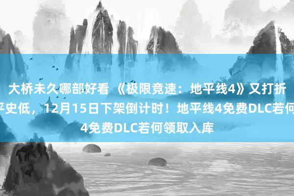 大桥未久哪部好看 《极限竞速：地平线4》又打折啦！2折平史低，12月15日下架倒计时！地平线4免费DLC若何领取入库