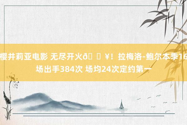 樱井莉亚电影 无尽开火🔥！拉梅洛-鲍尔本季16场出手384次 场均24次定约第一