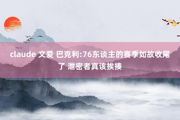 claude 文爱 巴克利:76东谈主的赛季如故收尾了 泄密者真该挨揍