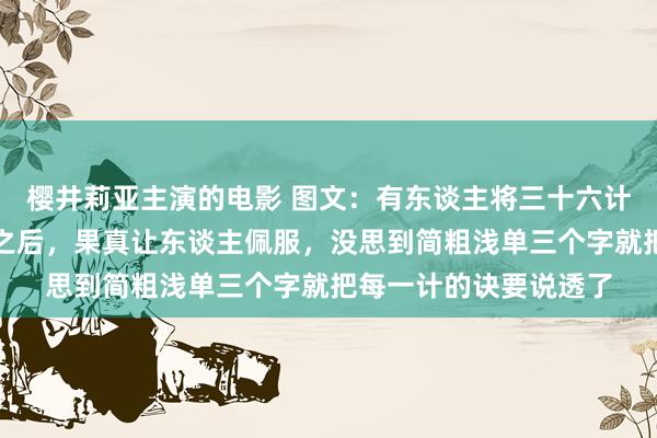 樱井莉亚主演的电影 图文：有东谈主将三十六计说清亮显然了，看完之后，果真让东谈主佩服，没思到简粗浅单三个字就把每一计的诀要说透了