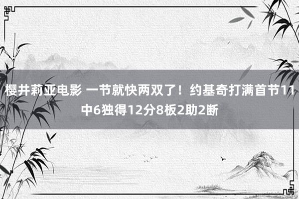 樱井莉亚电影 一节就快两双了！约基奇打满首节11中6独得12分8板2助2断