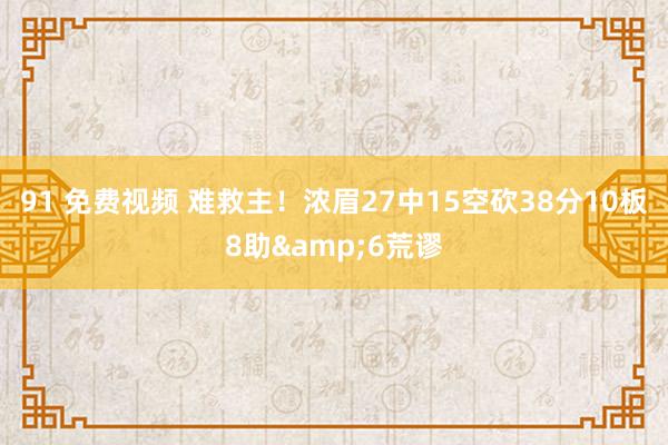 91 免费视频 难救主！浓眉27中15空砍38分10板8助&6荒谬