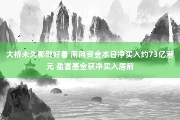 大桥未久哪部好看 南向资金本日净买入约73亿港元 盈富基金获净买入居前