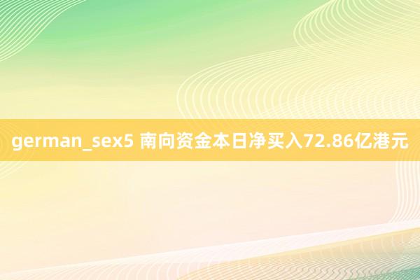 german_sex5 南向资金本日净买入72.86亿港元