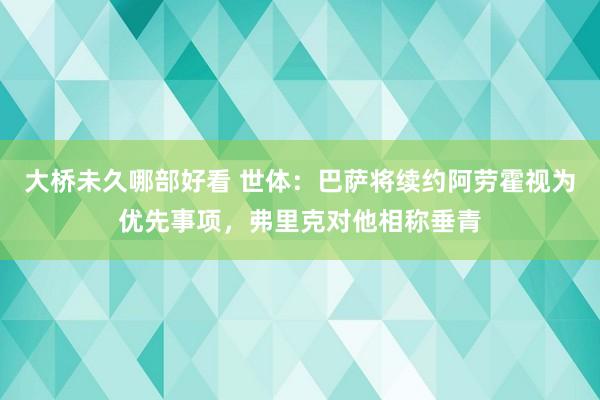 大桥未久哪部好看 世体：巴萨将续约阿劳霍视为优先事项，弗里克对他相称垂青