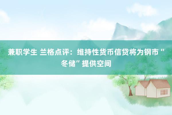 兼职学生 兰格点评：维持性货币信贷将为钢市“冬储”提供空间