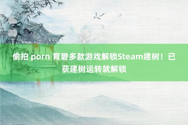 偷拍 porn 育碧多款游戏解锁Steam建树！已获建树运转就解锁