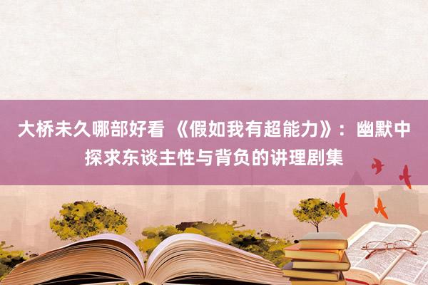 大桥未久哪部好看 《假如我有超能力》：幽默中探求东谈主性与背负的讲理剧集