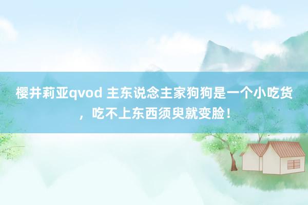 樱井莉亚qvod 主东说念主家狗狗是一个小吃货，吃不上东西须臾就变脸！