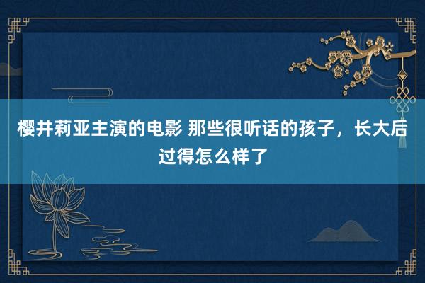 樱井莉亚主演的电影 那些很听话的孩子，长大后过得怎么样了