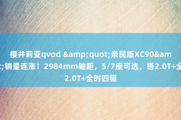 樱井莉亚qvod &quot;亲民版XC90&quot;销量连涨！2984mm轴距，5/7座可选，搭2.0T+全时四驱