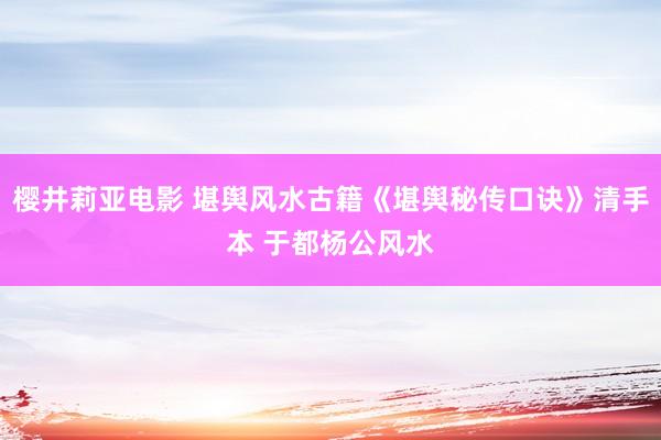 樱井莉亚电影 堪舆风水古籍《堪舆秘传口诀》清手本 于都杨公风水