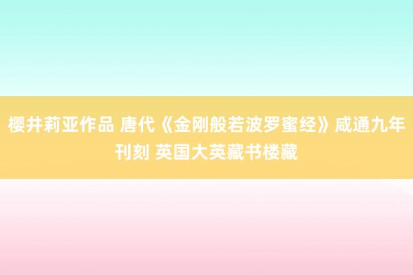 樱井莉亚作品 唐代《金刚般若波罗蜜经》咸通九年刊刻 英国大英藏书楼藏