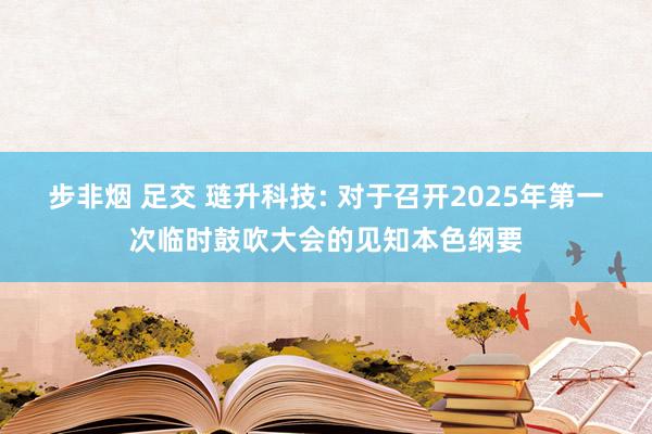 步非烟 足交 琏升科技: 对于召开2025年第一次临时鼓吹大会的见知本色纲要