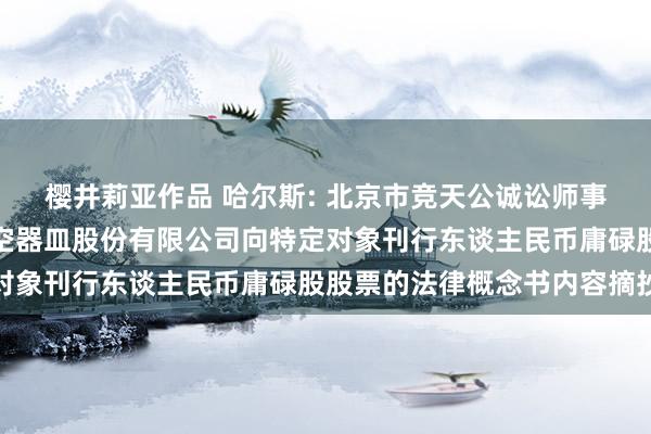 樱井莉亚作品 哈尔斯: 北京市竞天公诚讼师事务所对于浙江哈尔斯真空器皿股份有限公司向特定对象刊行东谈主民币庸碌股股票的法律概念书内容摘抄