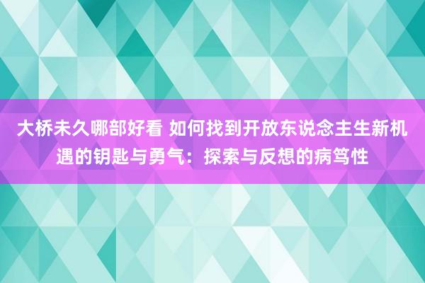 大桥未久哪部好看 如何找到开放东说念主生新机遇的钥匙与勇气：探索与反想的病笃性