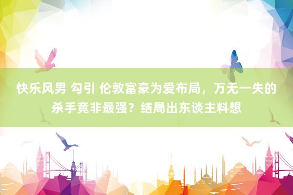 快乐风男 勾引 伦敦富豪为爱布局，万无一失的杀手竟非最强？结局出东谈主料想