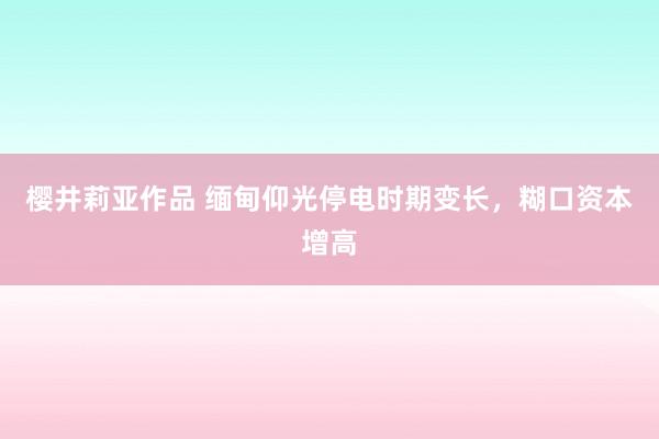 樱井莉亚作品 缅甸仰光停电时期变长，糊口资本增高