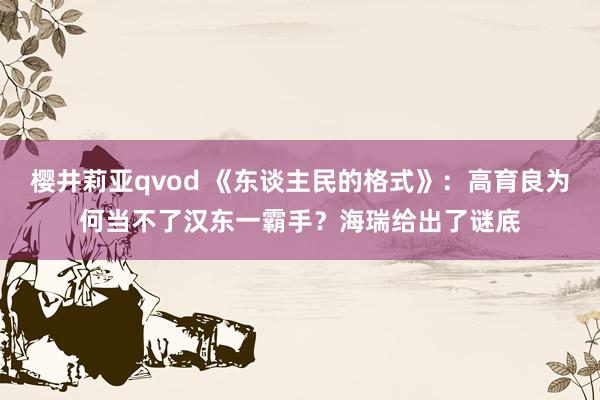 樱井莉亚qvod 《东谈主民的格式》：高育良为何当不了汉东一霸手？海瑞给出了谜底