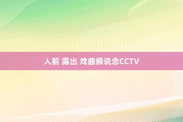 人前 露出 戏曲频说念CCTV