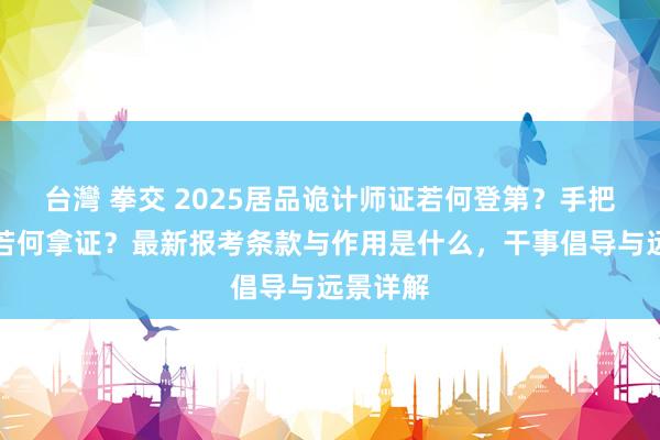 台灣 拳交 2025居品诡计师证若何登第？手把手教你若何拿证？最新报考条款与作用是什么，干事倡导与远景详解