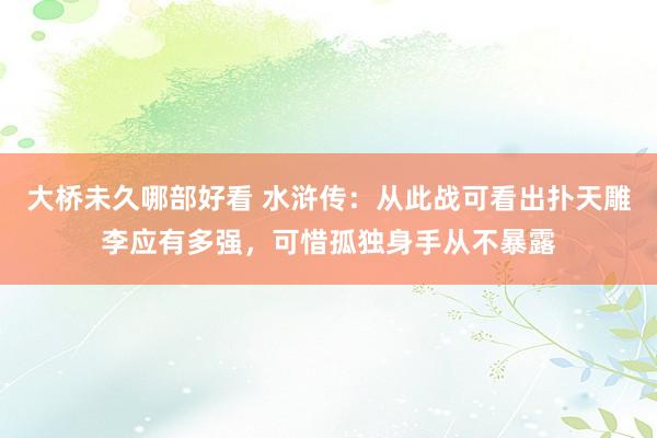 大桥未久哪部好看 水浒传：从此战可看出扑天雕李应有多强，可惜孤独身手从不暴露