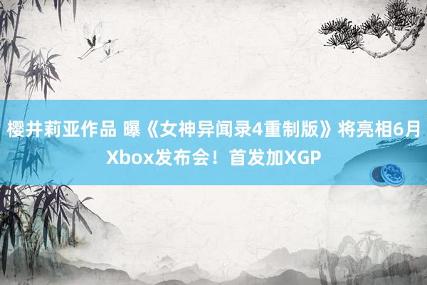 樱井莉亚作品 曝《女神异闻录4重制版》将亮相6月Xbox发布会！首发加XGP