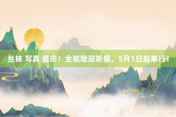 丝袜 写真 提防！全能险迎新规，5月1日起奉行！